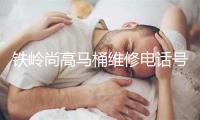 铁岭尚高马桶维修电话号码